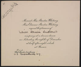 [Mr. and Mrs. Stanton Whitney, Miss Eleanor Stanton Whitney request the pleasure of Miss Louise Ludlow's company at a dinner dance.]